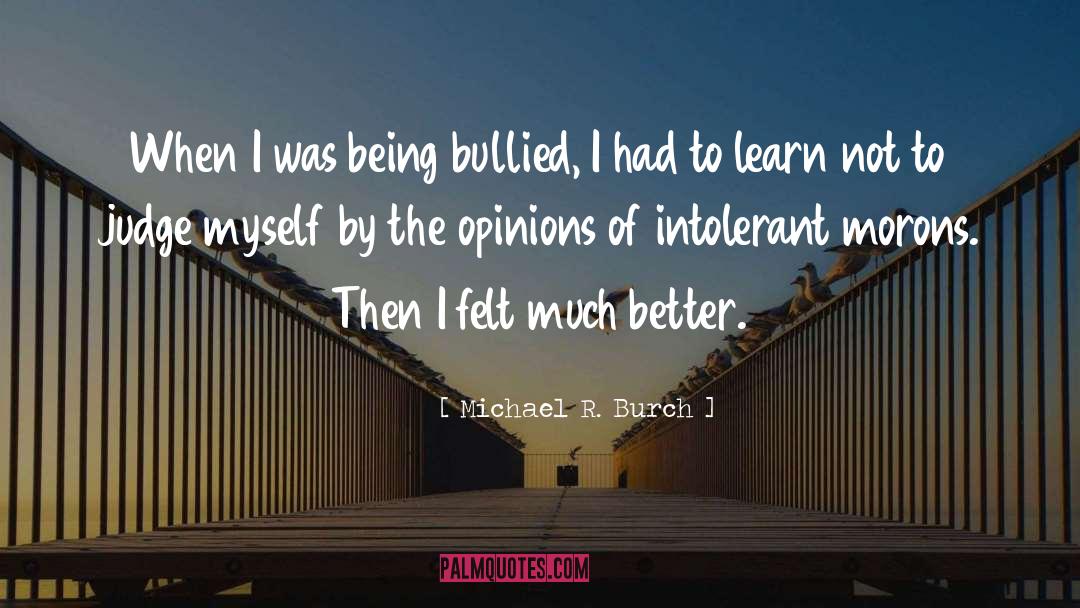 Michael R. Burch Quotes: When I was being bullied,