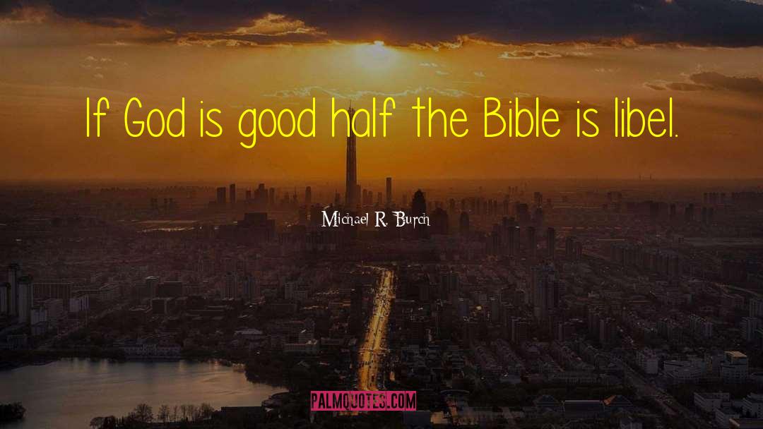 Michael R. Burch Quotes: If God is good half