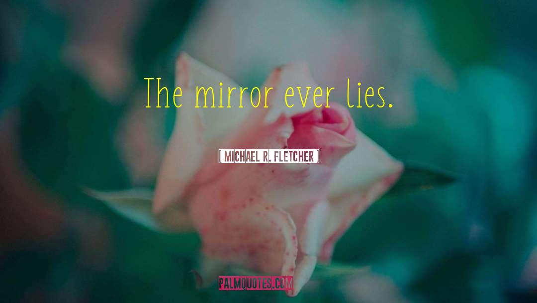 Michael R. Fletcher Quotes: The mirror ever lies.