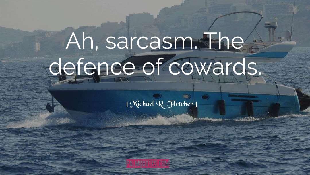 Michael R. Fletcher Quotes: Ah, sarcasm. The defence of