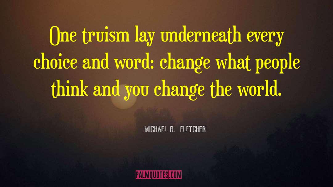 Michael R. Fletcher Quotes: One truism lay underneath every