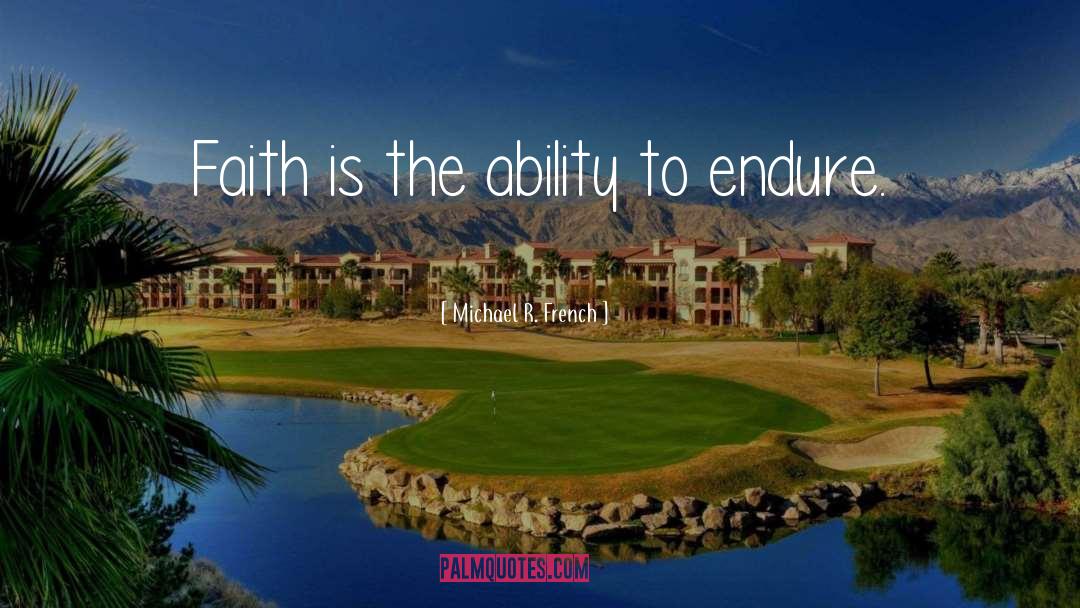 Michael R. French Quotes: Faith is the ability to