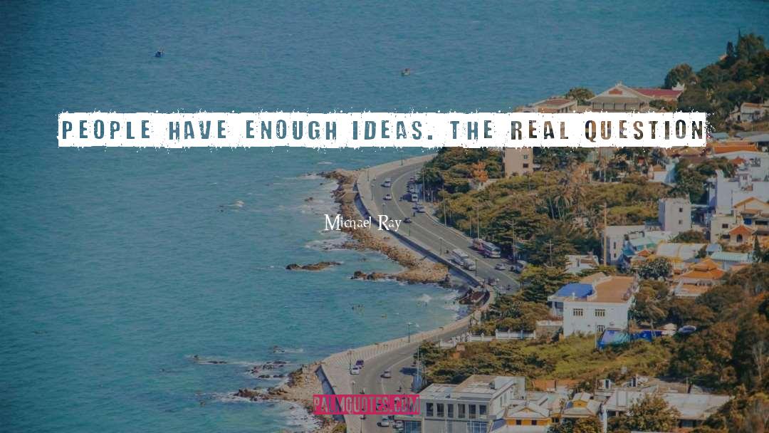 Michael Ray Quotes: People have enough ideas. The