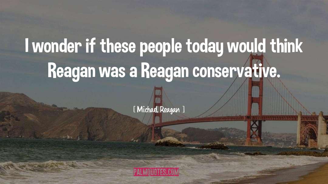 Michael Reagan Quotes: I wonder if these people