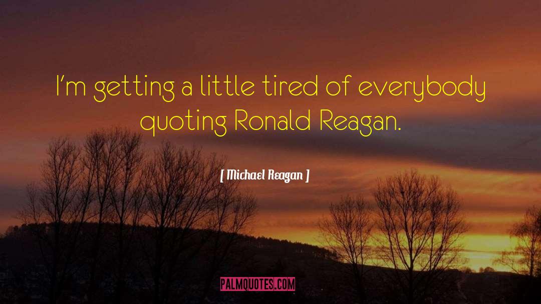 Michael Reagan Quotes: I'm getting a little tired