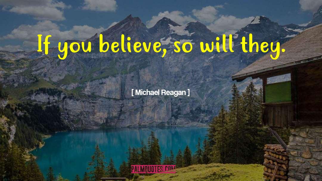 Michael Reagan Quotes: If you believe, so will