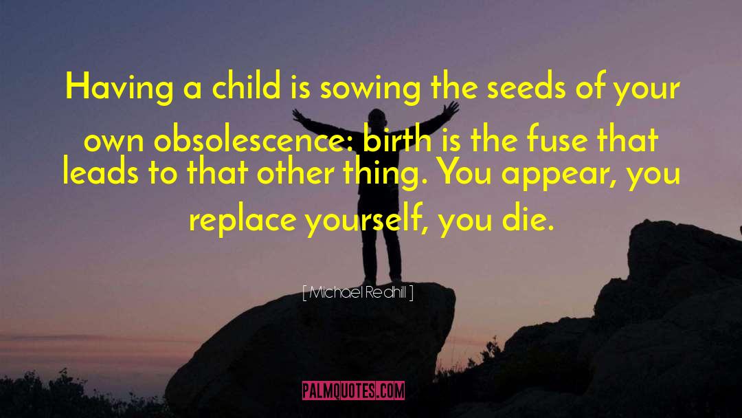 Michael Redhill Quotes: Having a child is sowing