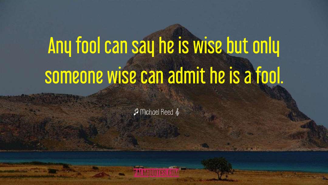 Michael Reed Quotes: Any fool can say he