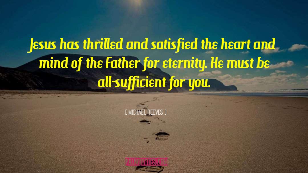 Michael Reeves Quotes: Jesus has thrilled and satisfied