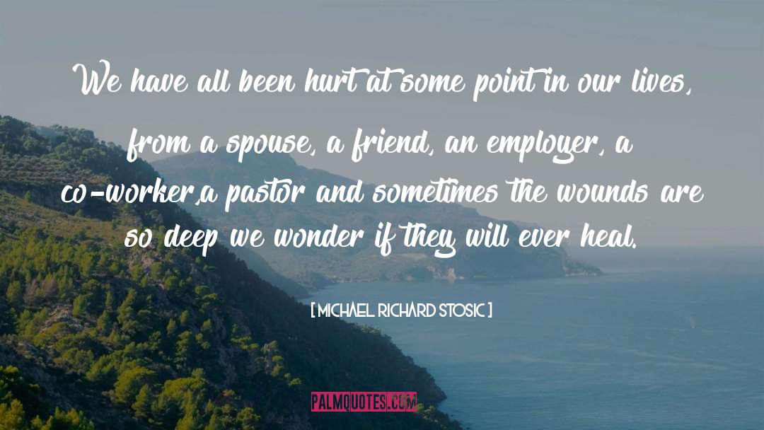 Michael Richard Stosic Quotes: We have all been hurt