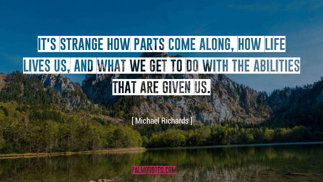 Michael Richards Quotes: It's strange how parts come