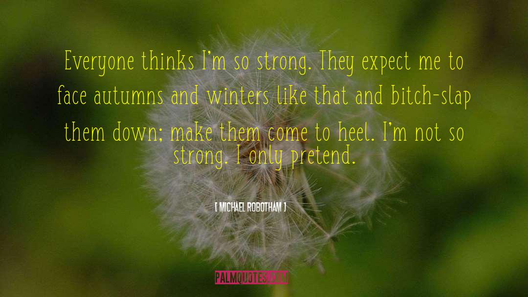 Michael Robotham Quotes: Everyone thinks I'm so strong.