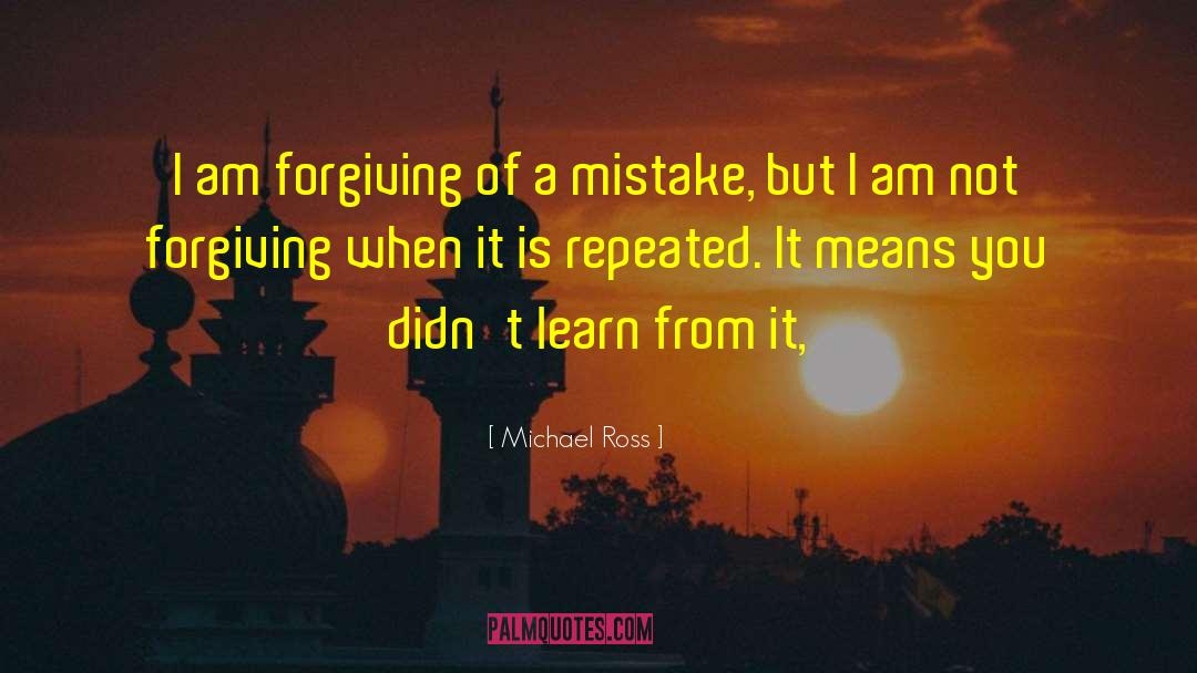 Michael Ross Quotes: I am forgiving of a