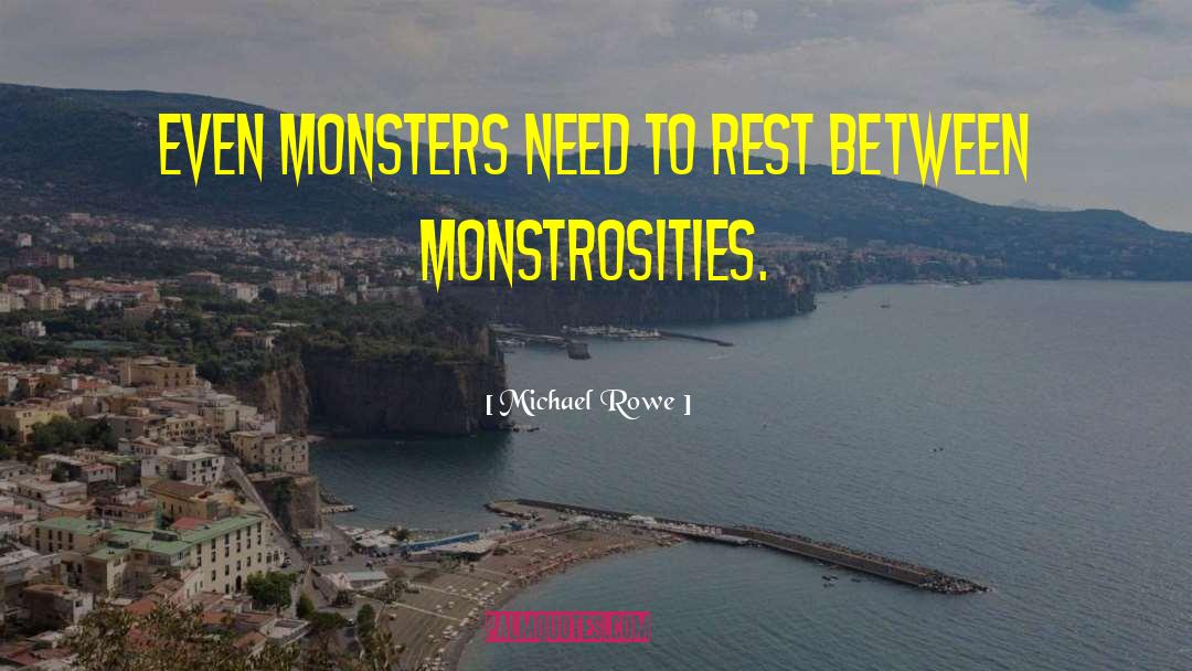 Michael Rowe Quotes: Even monsters need to rest