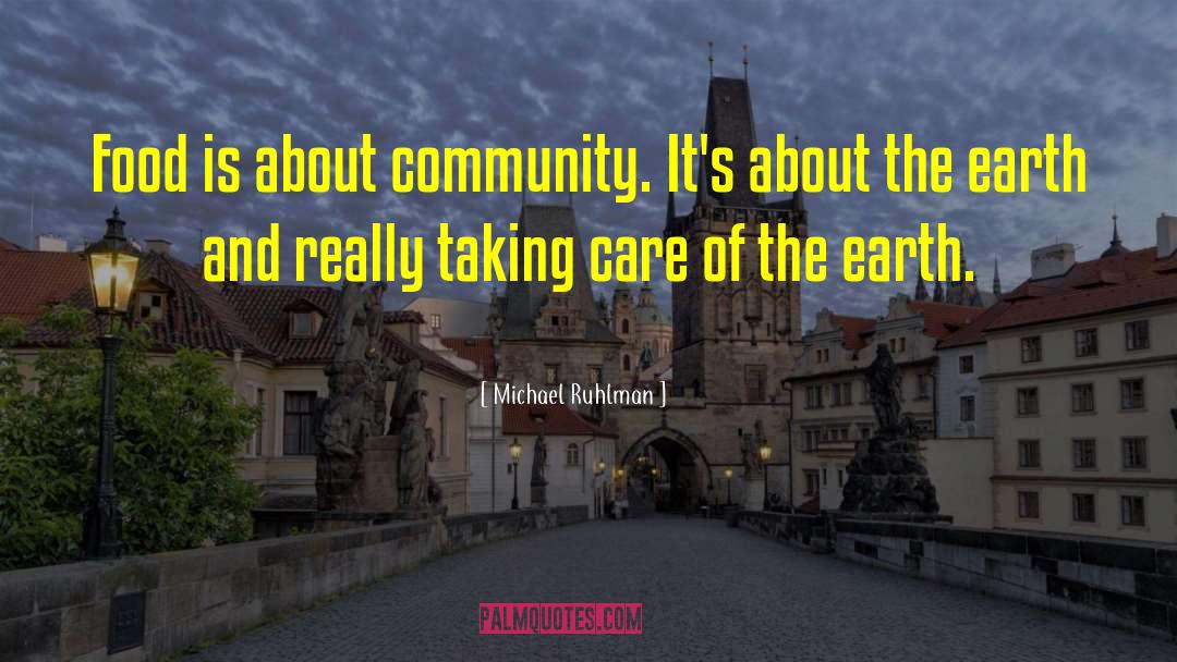 Michael Ruhlman Quotes: Food is about community. It's