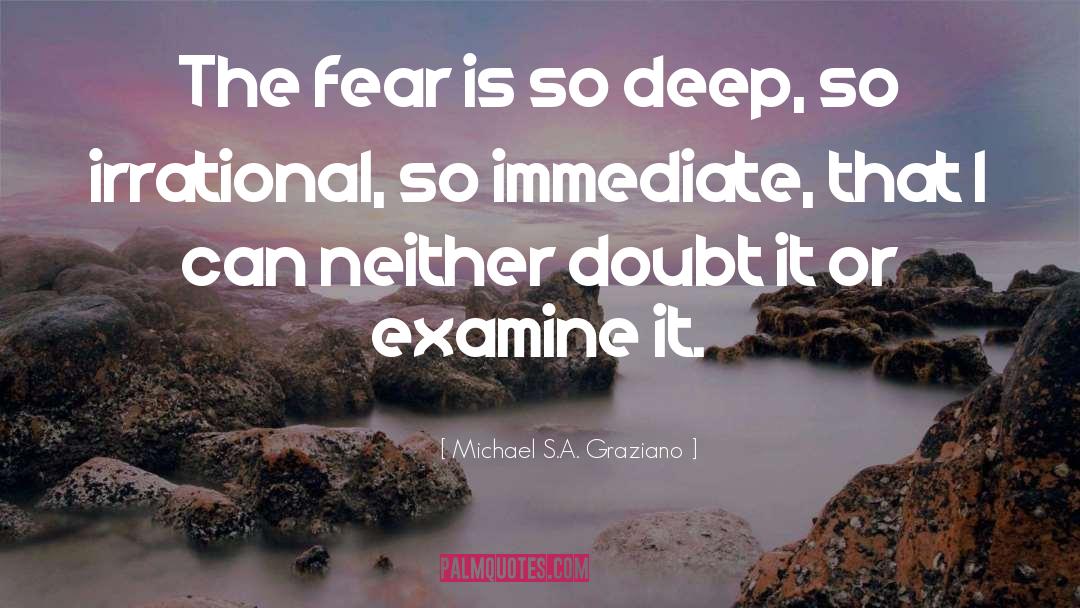 Michael S.A. Graziano Quotes: The fear is so deep,