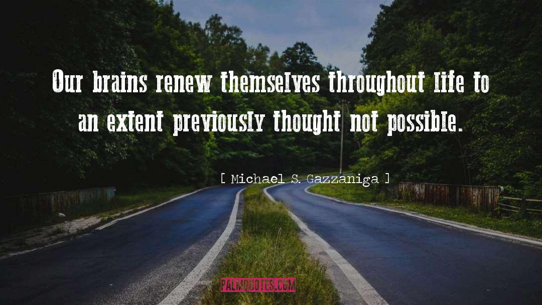 Michael S. Gazzaniga Quotes: Our brains renew themselves throughout