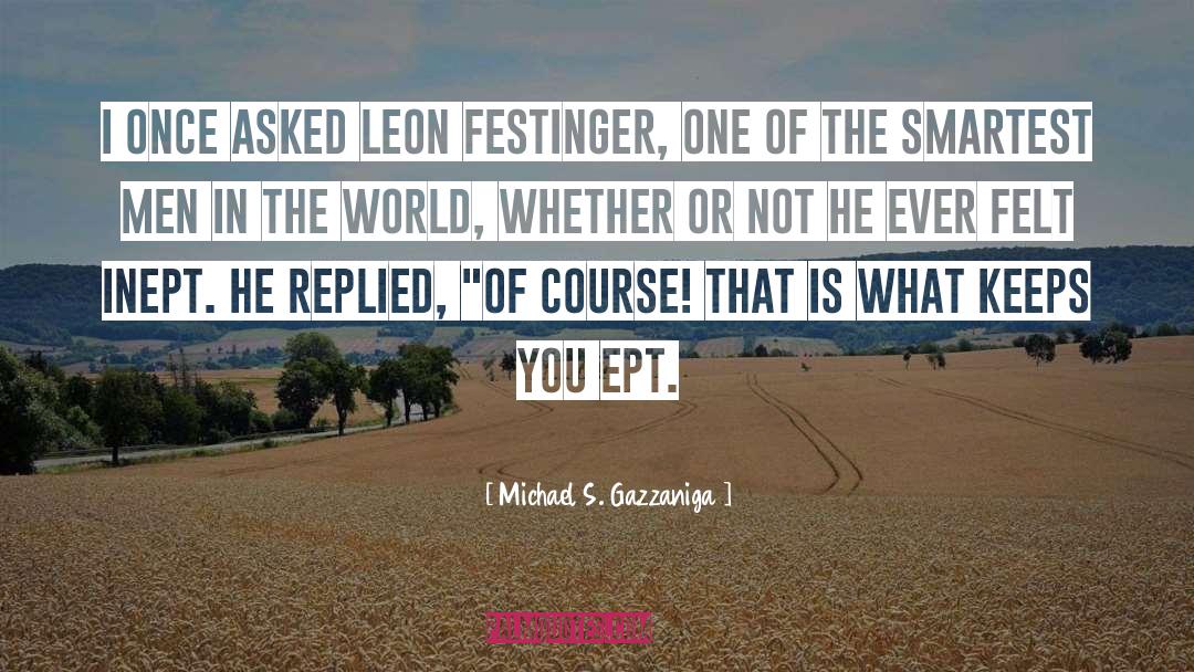 Michael S. Gazzaniga Quotes: I once asked Leon Festinger,