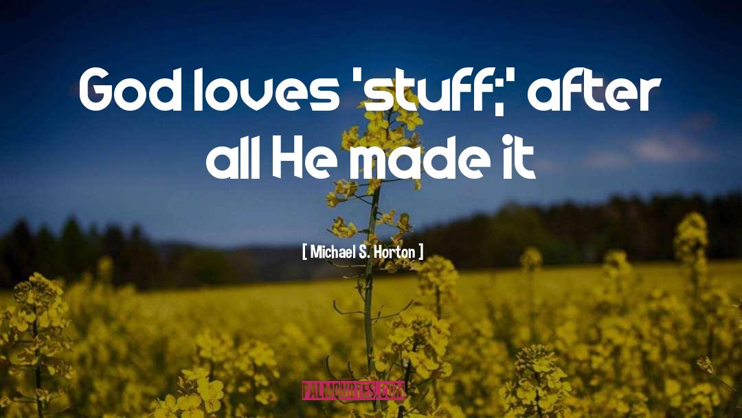 Michael S. Horton Quotes: God loves 'stuff;' after all