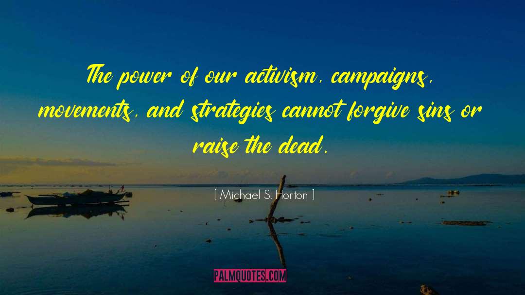Michael S. Horton Quotes: The power of our activism,