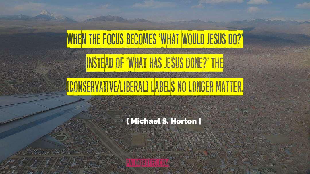 Michael S. Horton Quotes: When the focus becomes 'What