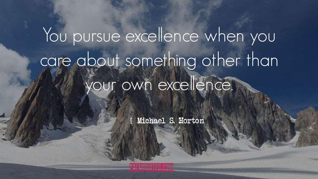 Michael S. Horton Quotes: You pursue excellence when you