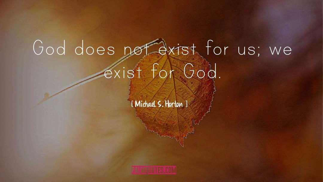 Michael S. Horton Quotes: God does not exist for