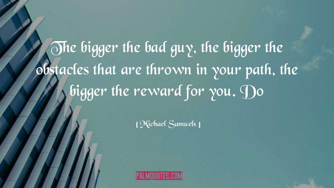 Michael Samuels Quotes: The bigger the bad guy,