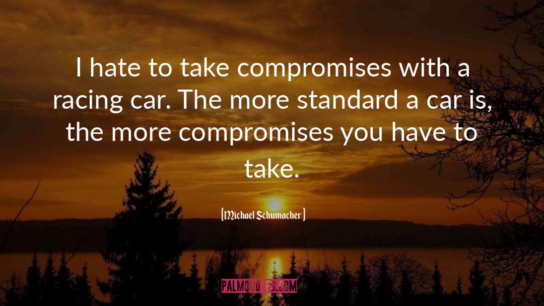 Michael Schumacher Quotes: I hate to take compromises