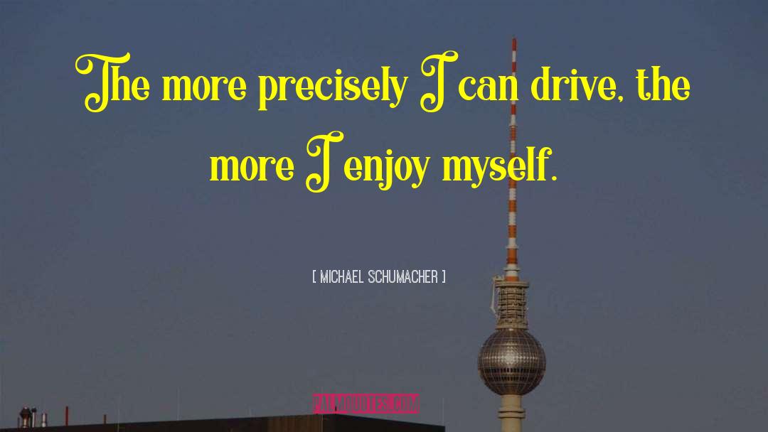 Michael Schumacher Quotes: The more precisely I can