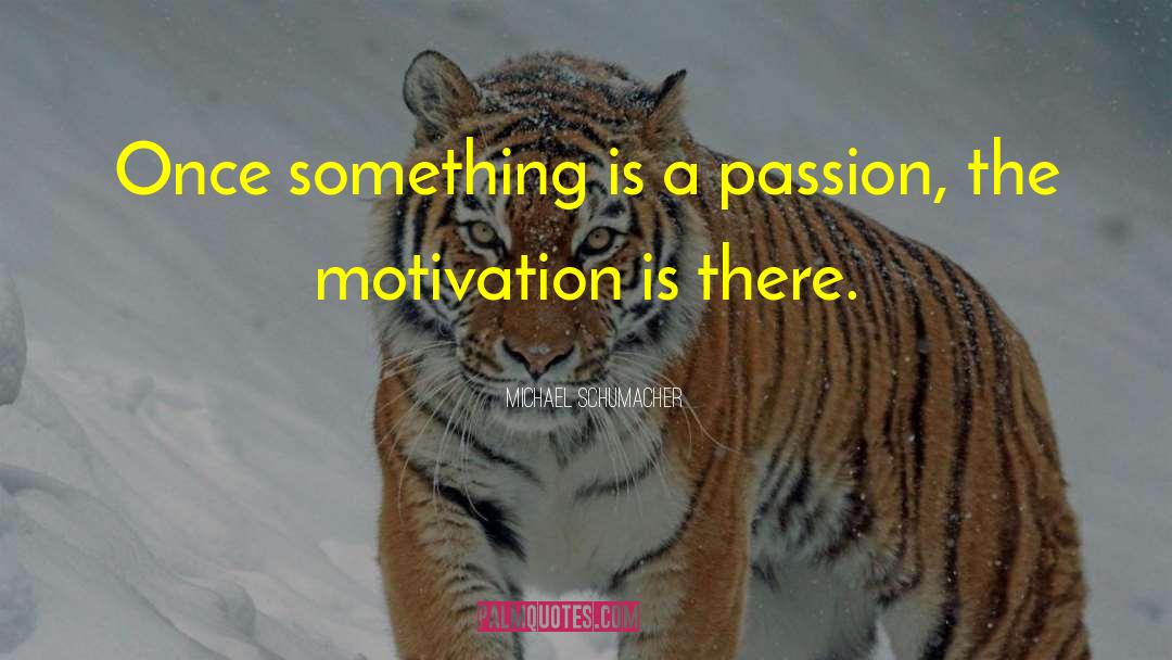 Michael Schumacher Quotes: Once something is a passion,