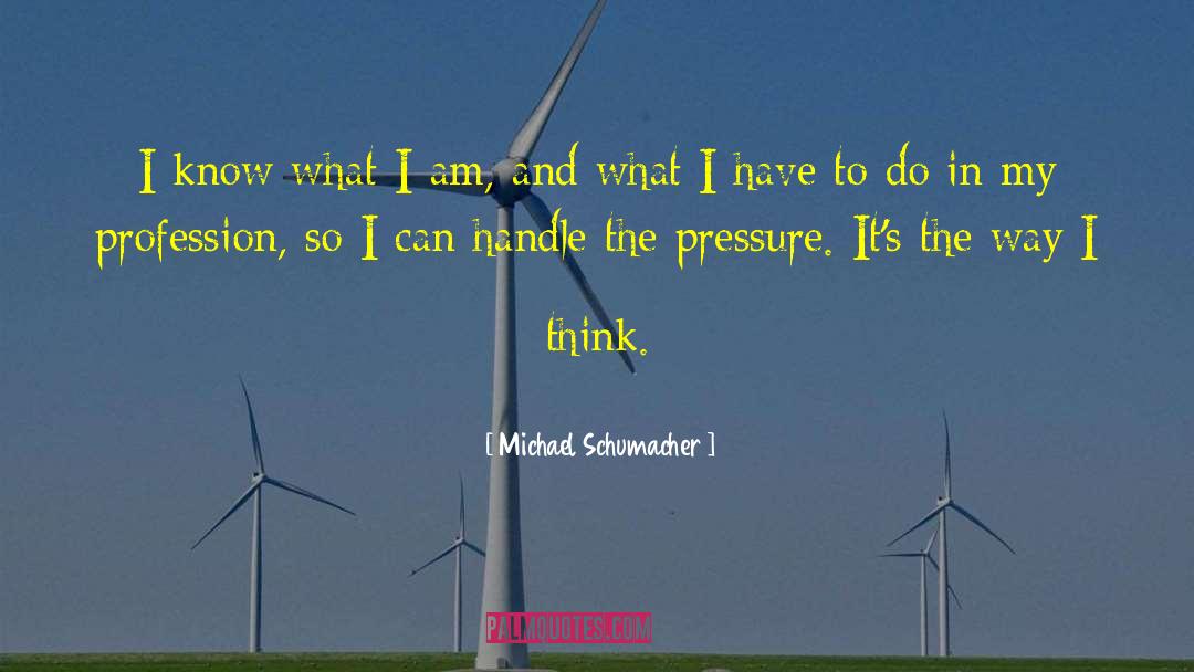 Michael Schumacher Quotes: I know what I am,