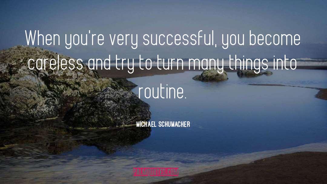 Michael Schumacher Quotes: When you're very successful, you