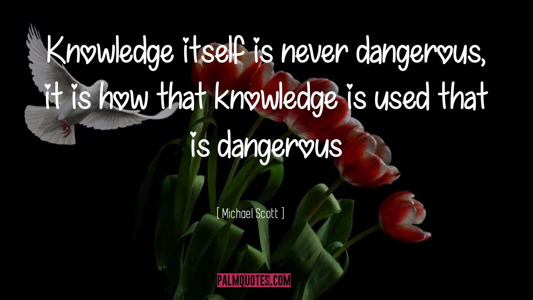 Michael Scott Quotes: Knowledge itself is never dangerous,