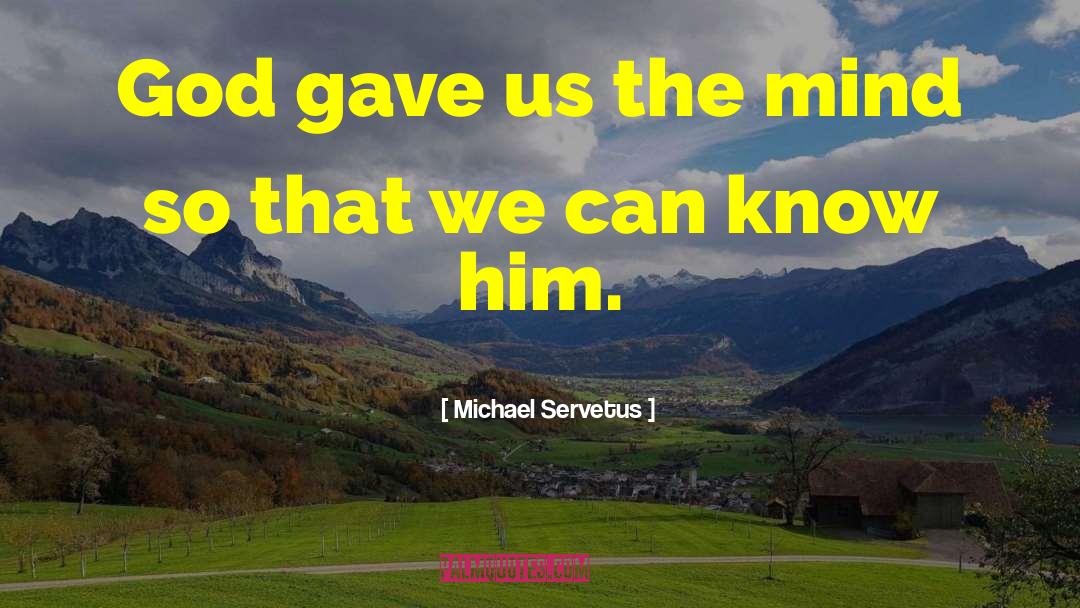 Michael Servetus Quotes: God gave us the mind