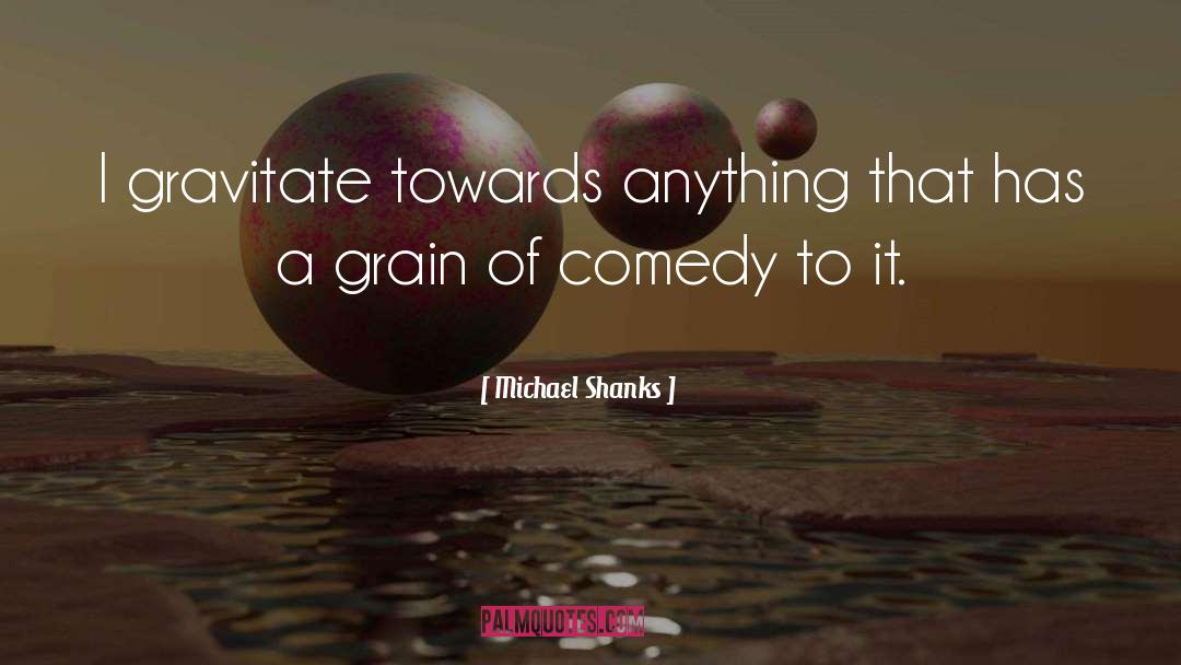 Michael Shanks Quotes: I gravitate towards anything that