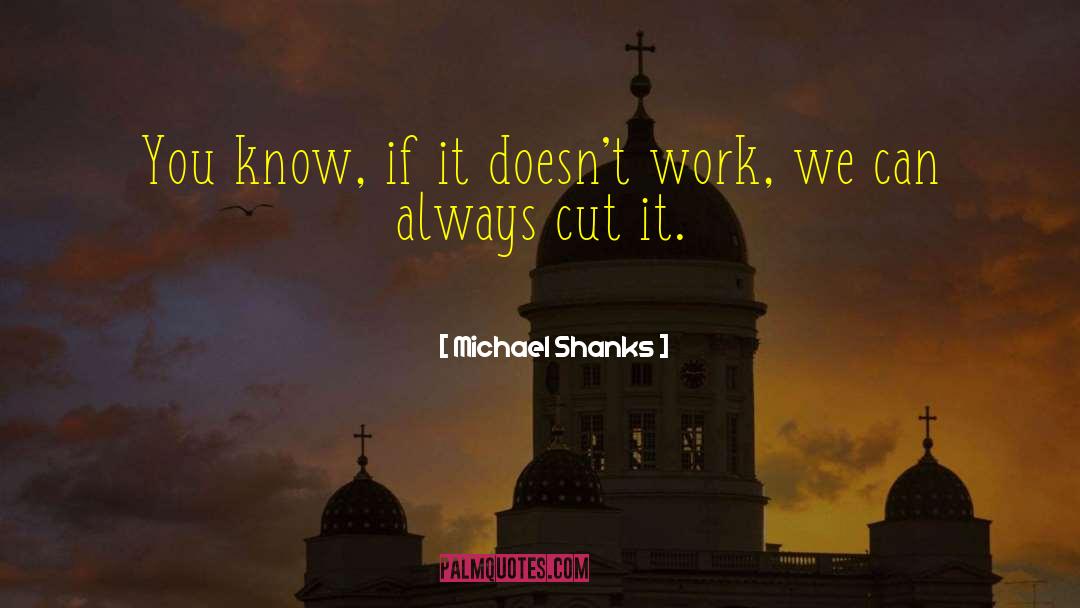 Michael Shanks Quotes: You know, if it doesn't