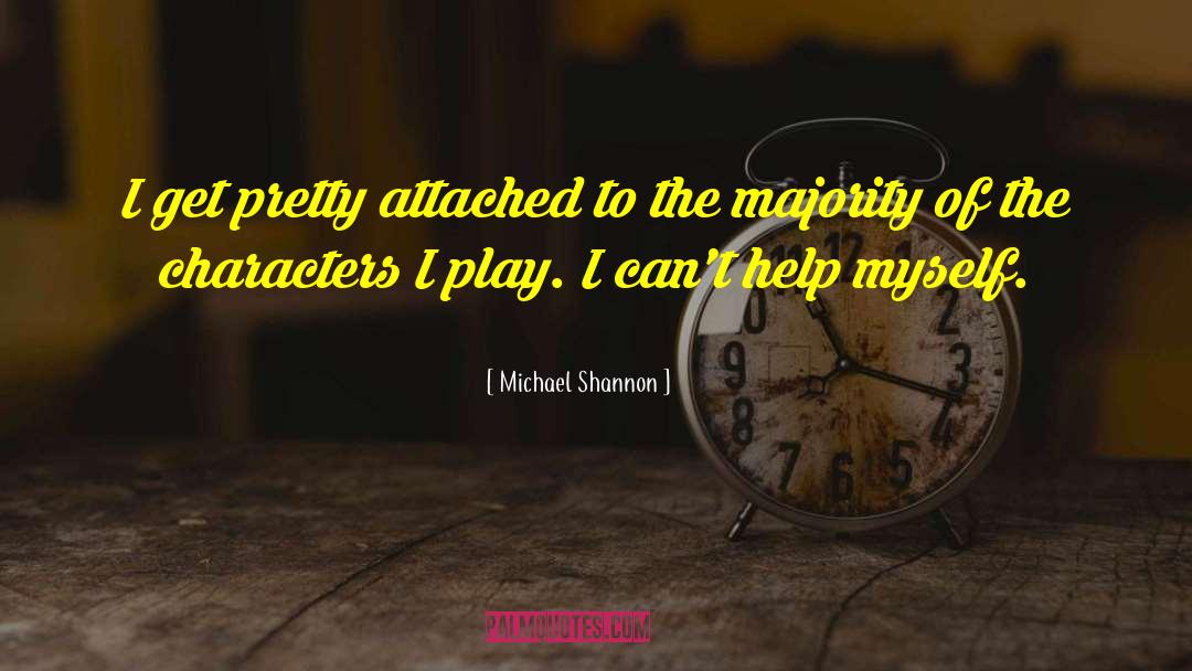 Michael Shannon Quotes: I get pretty attached to