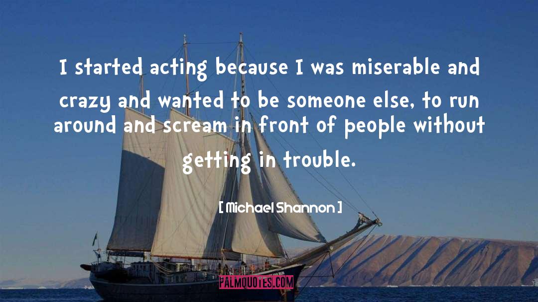 Michael Shannon Quotes: I started acting because I