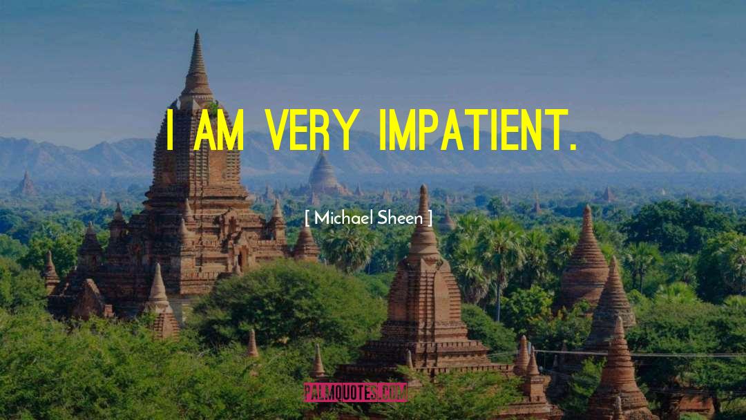 Michael Sheen Quotes: I am very impatient.