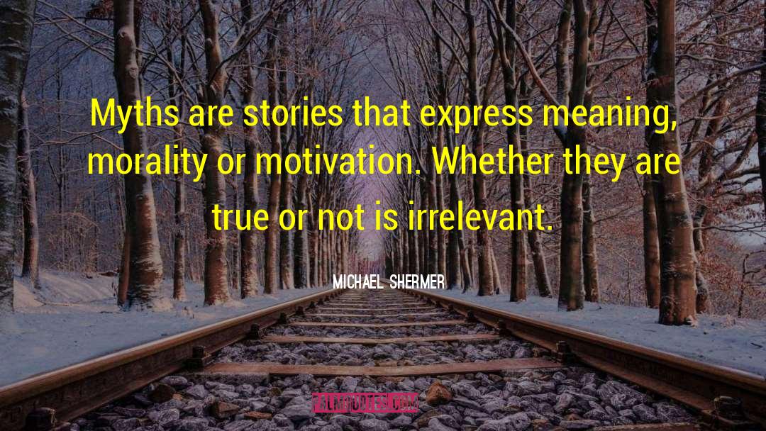 Michael Shermer Quotes: Myths are stories that express