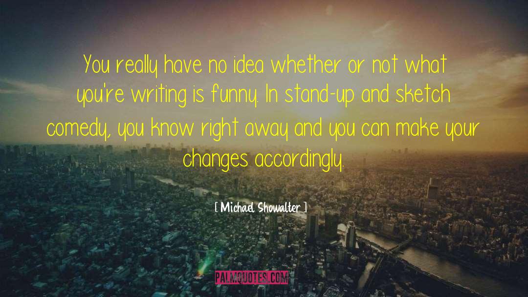 Michael Showalter Quotes: You really have no idea