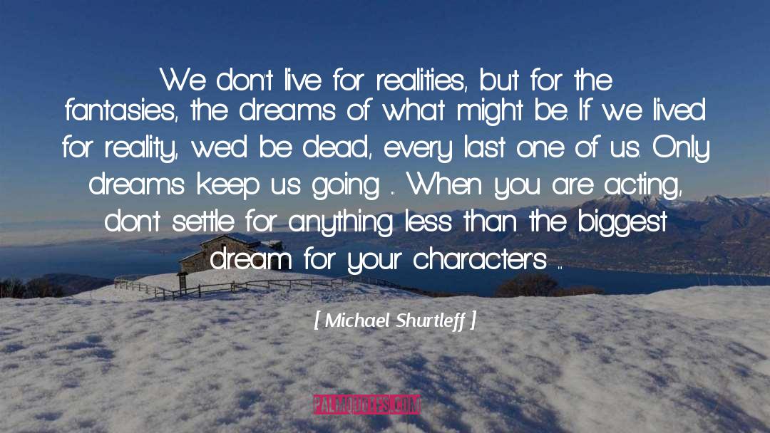 Michael Shurtleff Quotes: We don't live for realities,