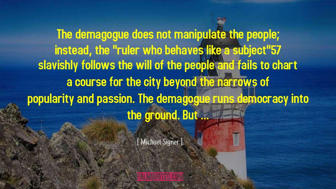 Michael Signer Quotes: The demagogue does not manipulate