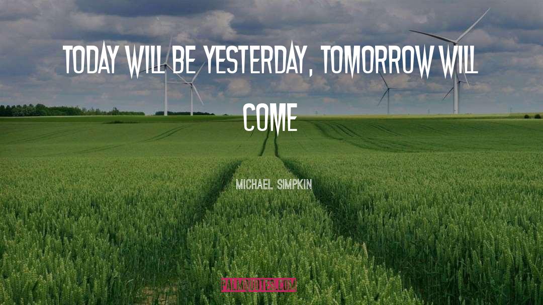 Michael Simpkin Quotes: Today Will Be Yesterday, Tomorrow