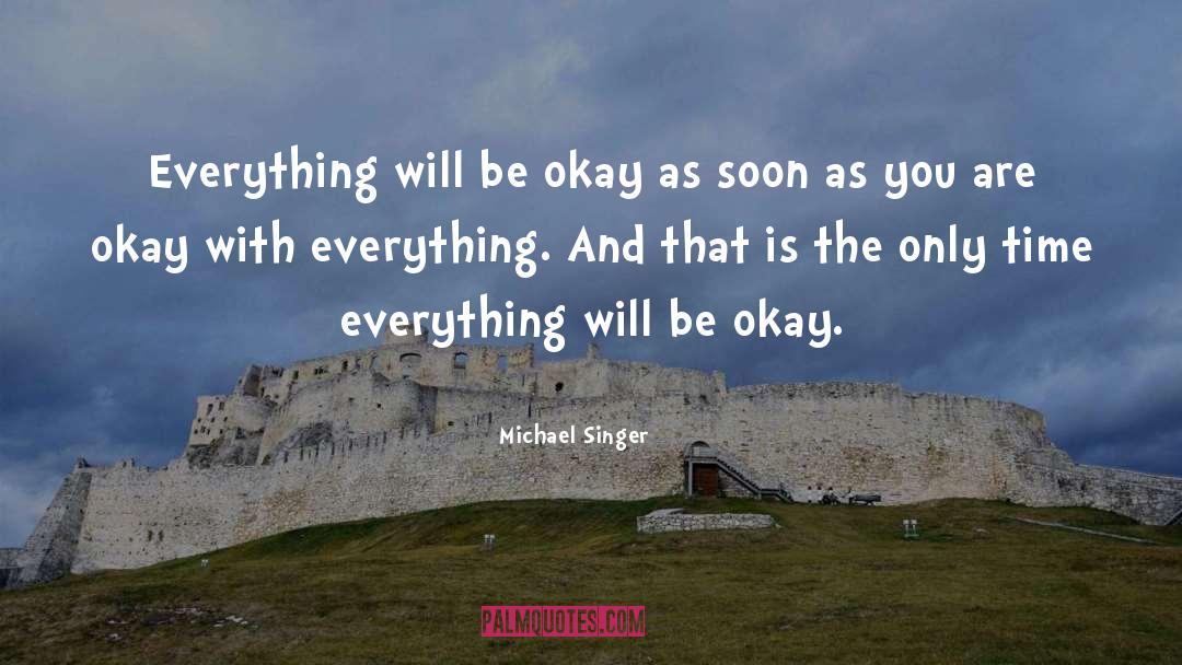 Michael Singer Quotes: Everything will be okay as