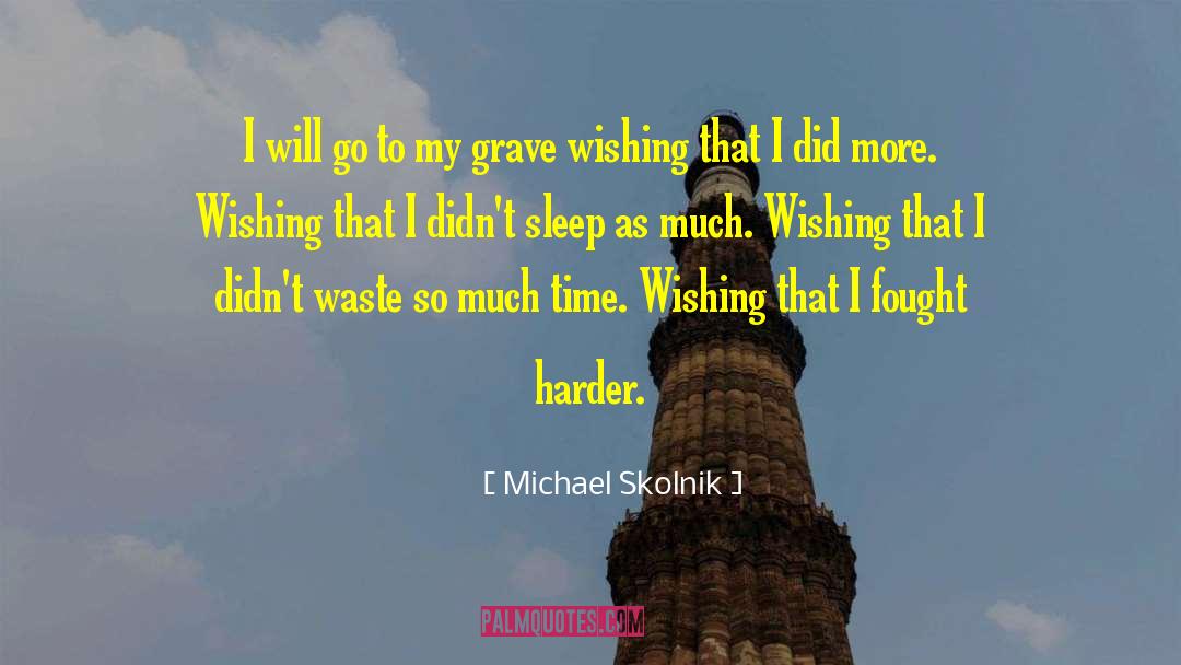 Michael Skolnik Quotes: I will go to my