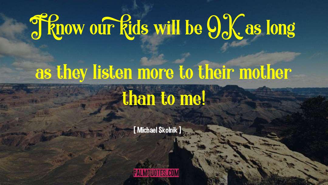 Michael Skolnik Quotes: I know our kids will