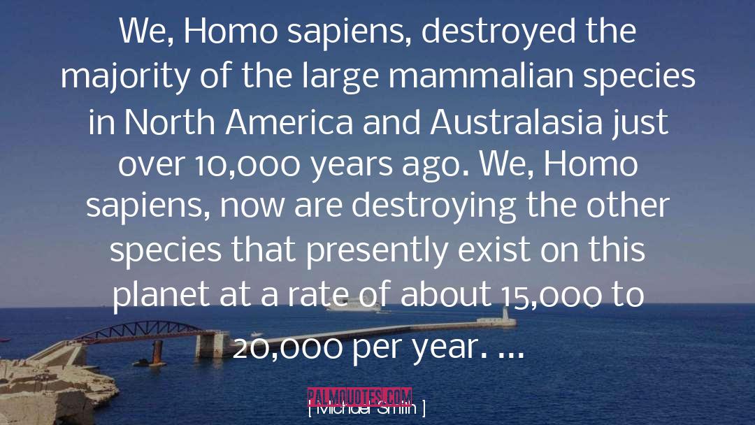 Michael Smith Quotes: We, Homo sapiens, destroyed the
