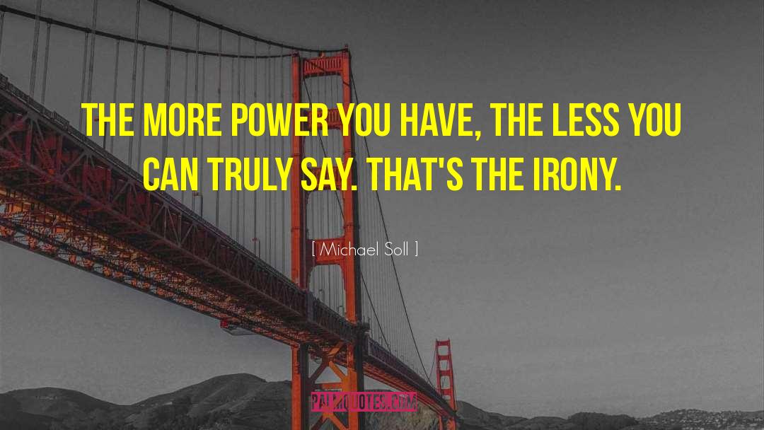 Michael Soll Quotes: The more power you have,